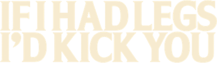 If I Had Legs I'd Kick You