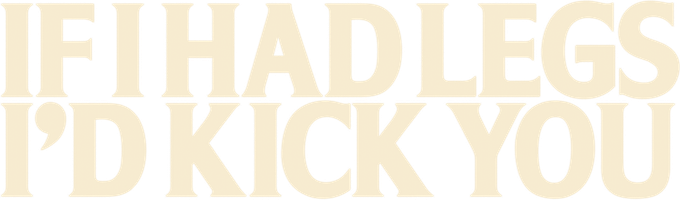 If I Had Legs I'd Kick You