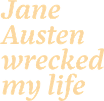 Jane Austen Wrecked My Life